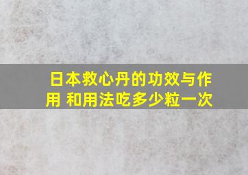 日本救心丹的功效与作用 和用法吃多少粒一次